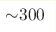 {\sim} 300