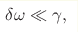 \delta \omega \ll \gamma,