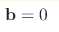 \mathbf{b} = 0