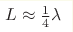 L\approx\frac{1}{4}\lambda