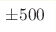 \pm 500