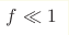 f\ll1
