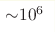 {\sim} 10^6 
