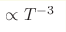 \propto T^{-3}